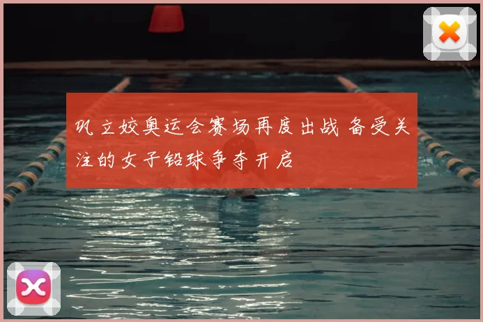 巩立姣奥运会赛场再度出战 备受关注的女子铅球争夺开启
