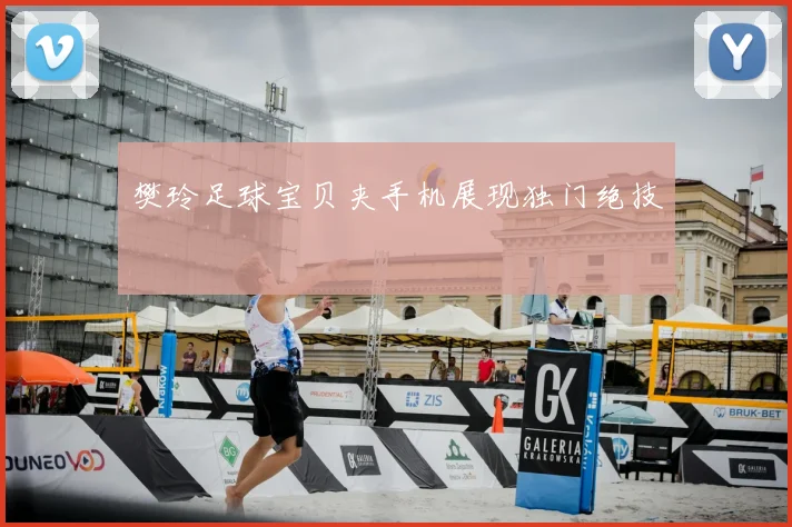 樊玲足球宝贝夹手机展现独门绝技
