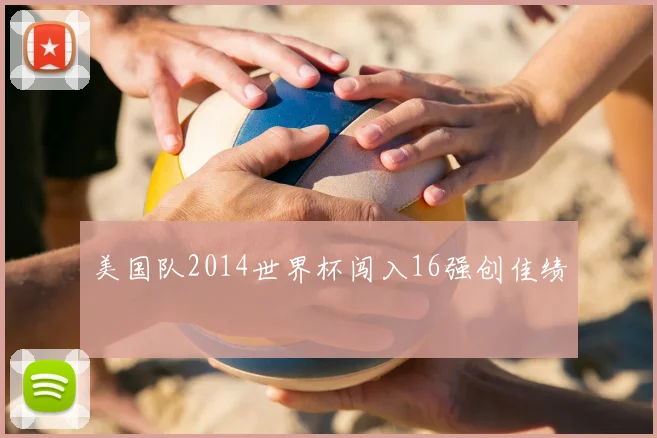 美国队2014世界杯闯入16强创佳绩