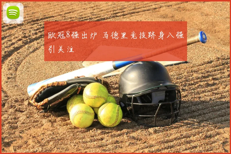 欧冠8强出炉 马德里竞技跻身八强引关注
