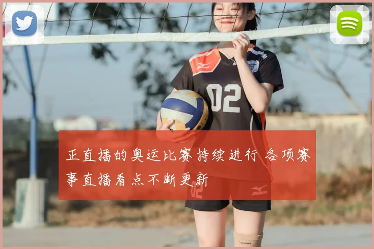 正直播的奥运比赛持续进行 各项赛事直播看点不断更新