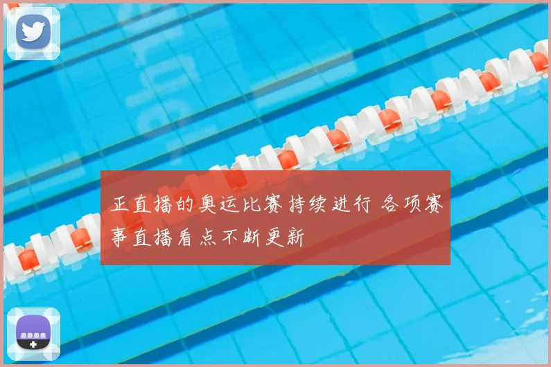 正直播的奥运比赛持续进行 各项赛事直播看点不断更新