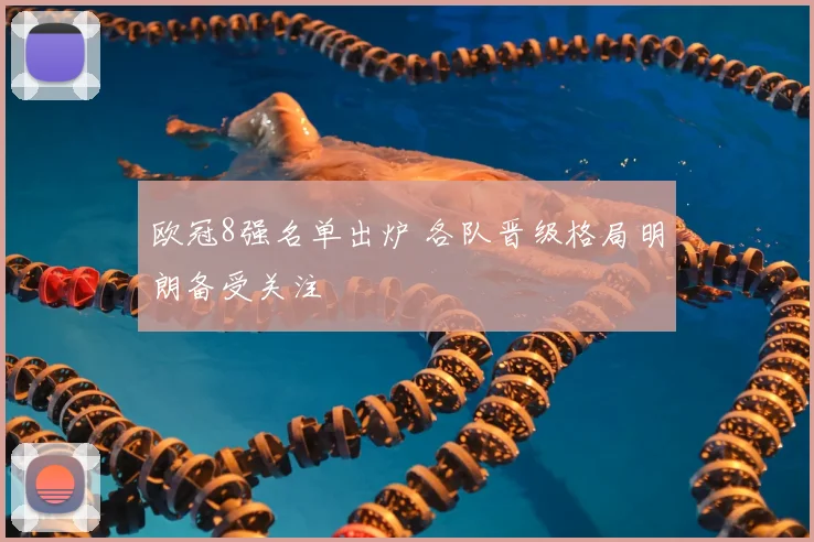 欧冠8强名单出炉 各队晋级格局明朗备受关注