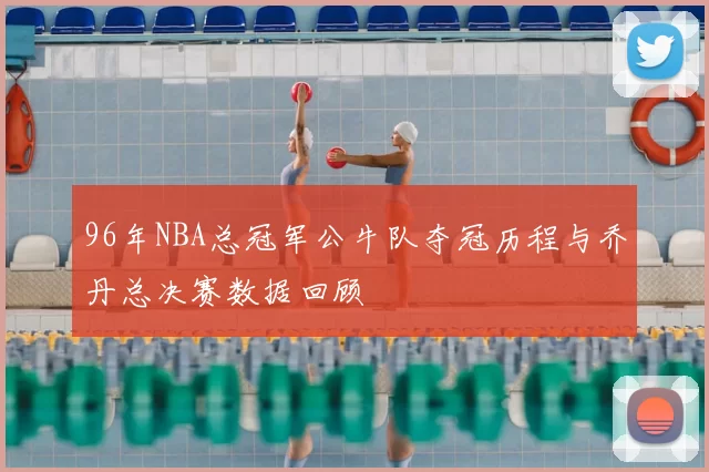96年NBA总冠军公牛队夺冠历程与乔丹总决赛数据回顾