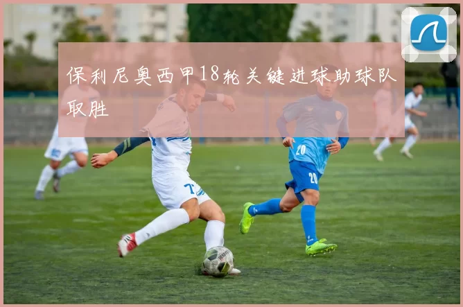 保利尼奥西甲18轮关键进球助球队取胜