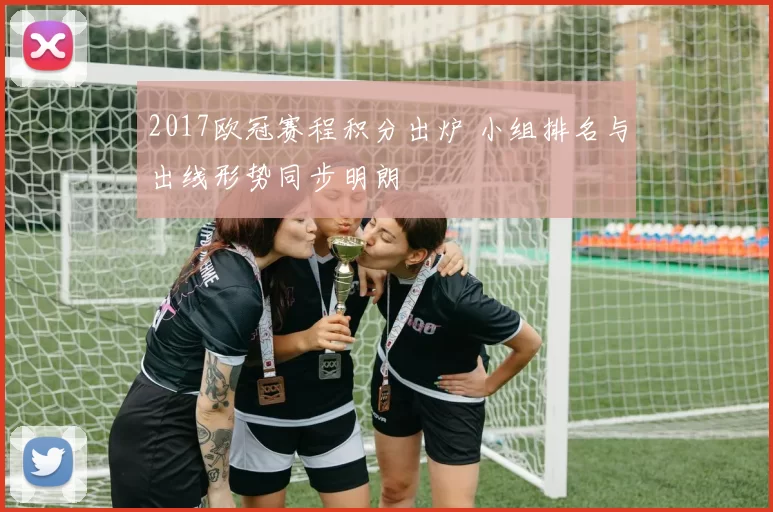 2017欧冠赛程积分出炉 小组排名与出线形势同步明朗