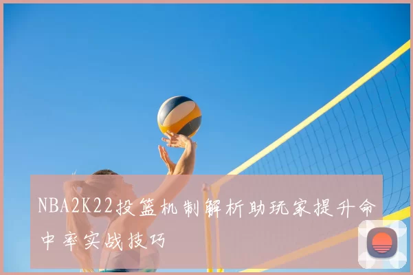 NBA2K22投篮机制解析助玩家提升命中率实战技巧