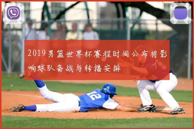 2019男篮世界杯赛程时间公布将影响球队备战与转播安排