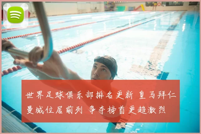 世界足球俱乐部排名更新 皇马拜仁曼城位居前列 争夺榜首更趋激烈