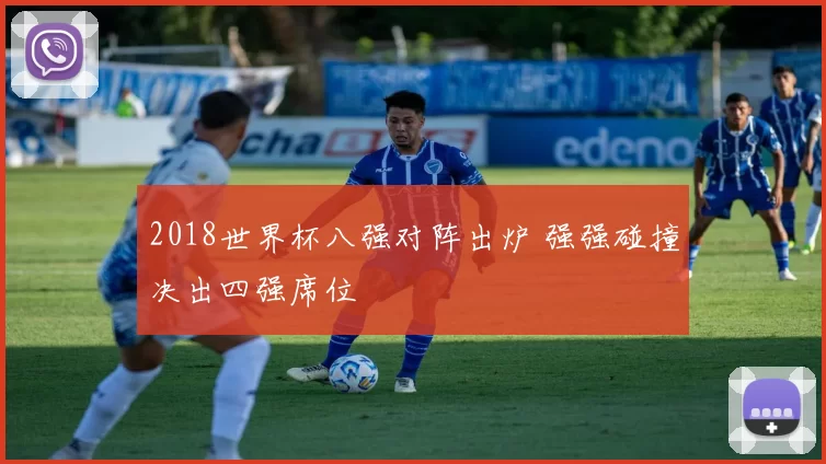 2018世界杯八强对阵出炉 强强碰撞决出四强席位