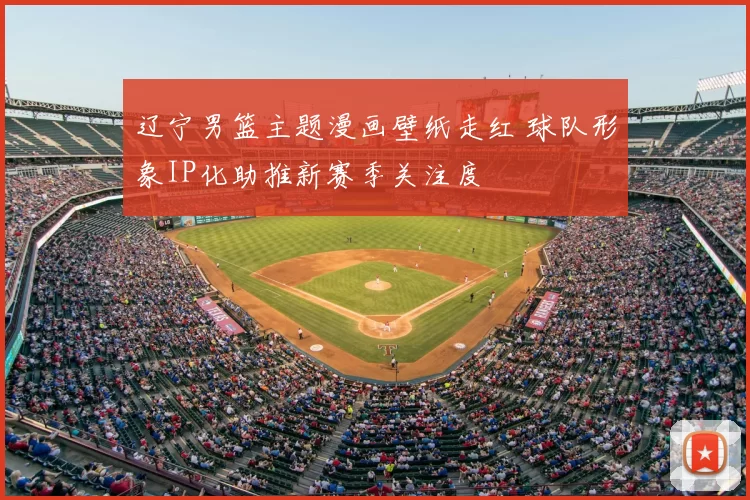 辽宁男篮主题漫画壁纸走红 球队形象IP化助推新赛季关注度