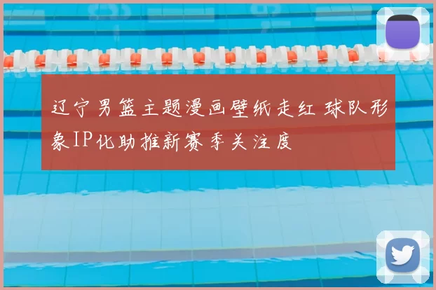 辽宁男篮主题漫画壁纸走红 球队形象IP化助推新赛季关注度