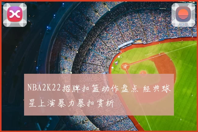 NBA2K22招牌扣篮动作盘点 经典球星上演暴力暴扣赏析
