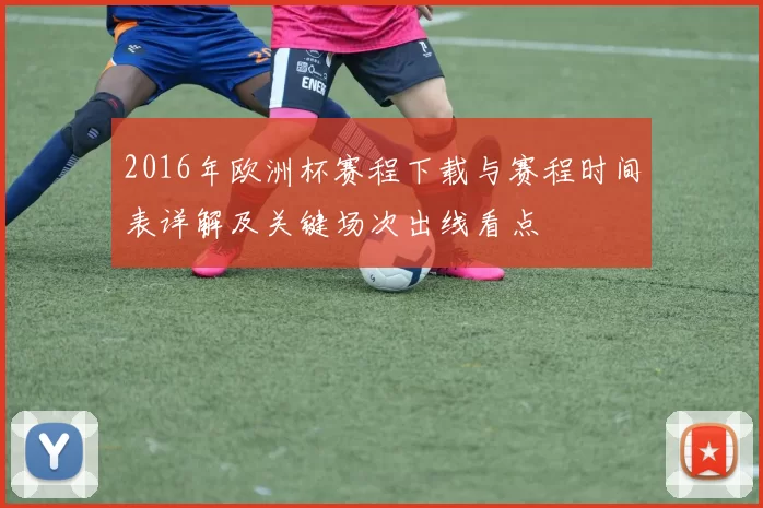 2016年欧洲杯赛程下载与赛程时间表详解及关键场次出线看点
