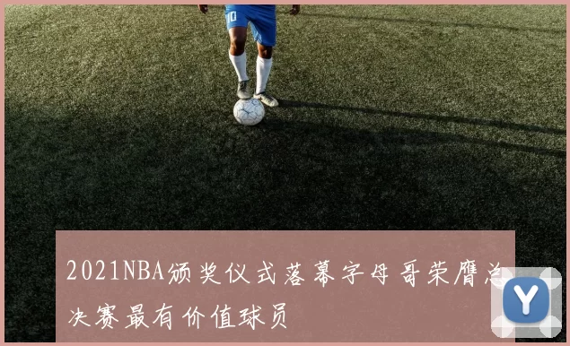 2021NBA颁奖仪式落幕字母哥荣膺总决赛最有价值球员