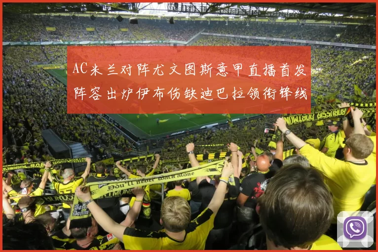 AC米兰对阵尤文图斯意甲直播首发阵容出炉伊布伤缺迪巴拉领衔锋线