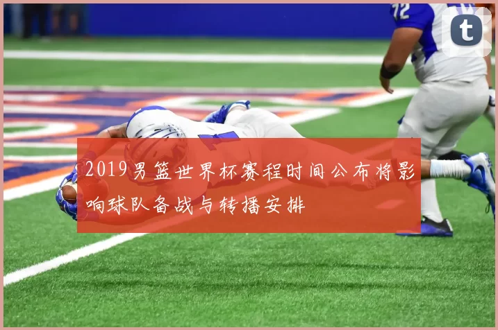 2019男篮世界杯赛程时间公布将影响球队备战与转播安排