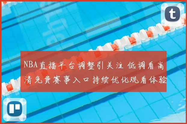 NBA直播平台调整引关注 低调看高清免费赛事入口持续优化观看体验