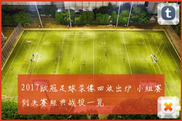 2017欧冠足球录像回放出炉 小组赛到决赛经典战役一览