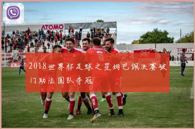 2018世界杯足球之星姆巴佩决赛破门助法国队夺冠