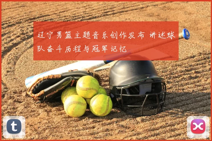 辽宁男篮主题音乐创作发布 讲述球队奋斗历程与冠军记忆