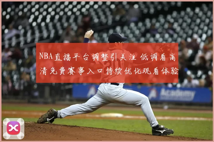 NBA直播平台调整引关注 低调看高清免费赛事入口持续优化观看体验
