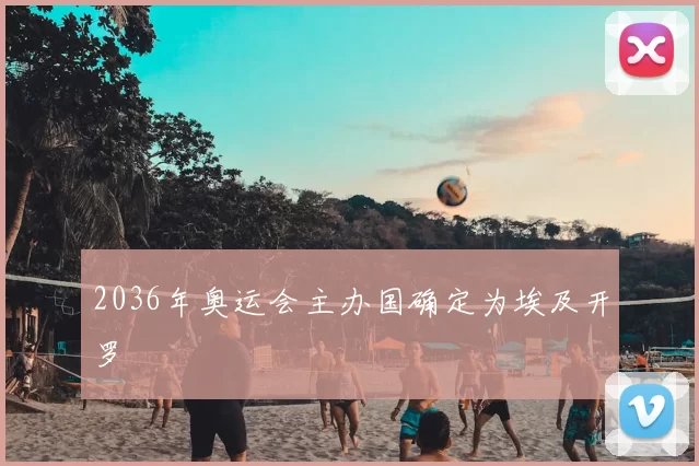 2036年奥运会主办国确定为埃及开罗