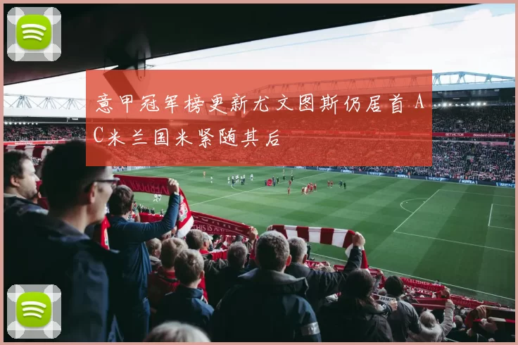 意甲冠军榜更新尤文图斯仍居首 AC米兰国米紧随其后