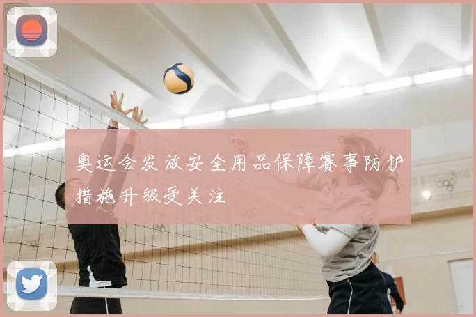 奥运会发放安全用品保障赛事防护措施升级受关注