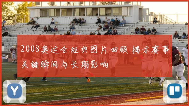 2008奥运会经典图片回顾 揭示赛事关键瞬间与长期影响