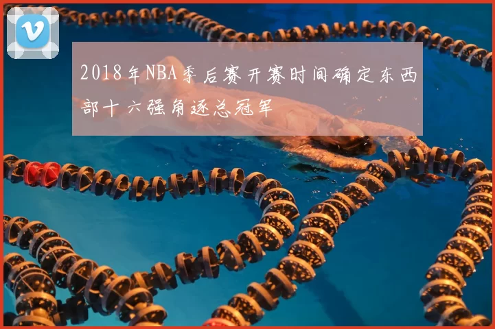 2018年NBA季后赛开赛时间确定东西部十六强角逐总冠军